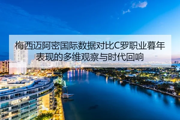 梅西迈阿密国际数据对比C罗职业暮年表现的多维观察与时代回响