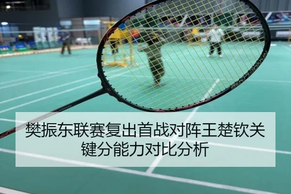 樊振东联赛复出首战对阵王楚钦关键分能力对比分析