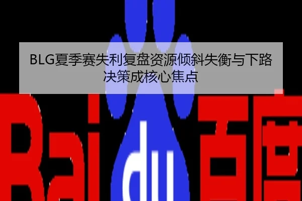 BLG夏季赛失利复盘资源倾斜失衡与下路决策成核心焦点