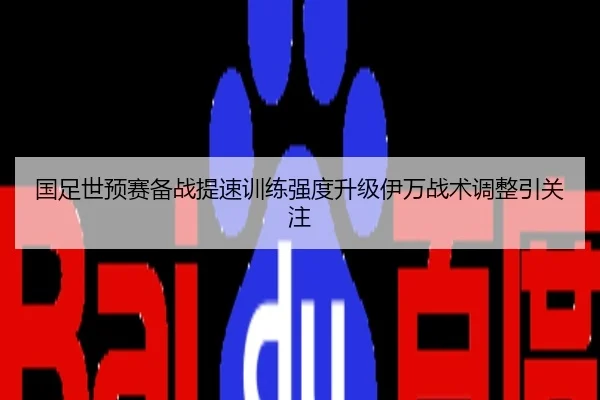 国足世预赛备战提速训练强度升级伊万战术调整引关注