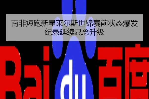 南非短跑新星莱尔斯世锦赛前状态爆发 纪录延续悬念升级